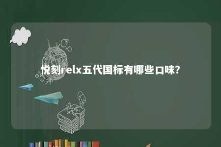 悦刻relx五代国标有哪些口味？ 
